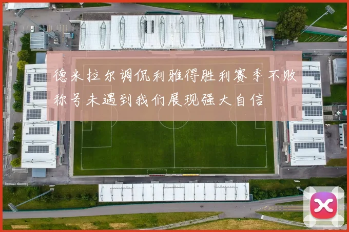 德米拉尔调侃利雅得胜利赛季不败称号未遇到我们展现强大自信