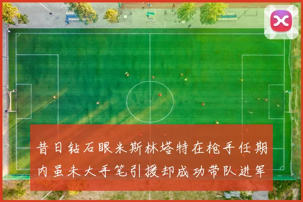 昔日钻石眼米斯林塔特在枪手任期内虽未大手笔引援却成功带队进军欧联决赛