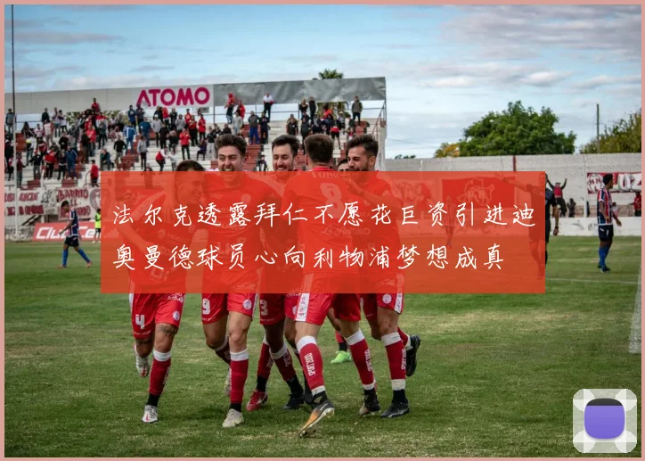 法尔克透露拜仁不愿花巨资引进迪奥曼德球员心向利物浦梦想成真