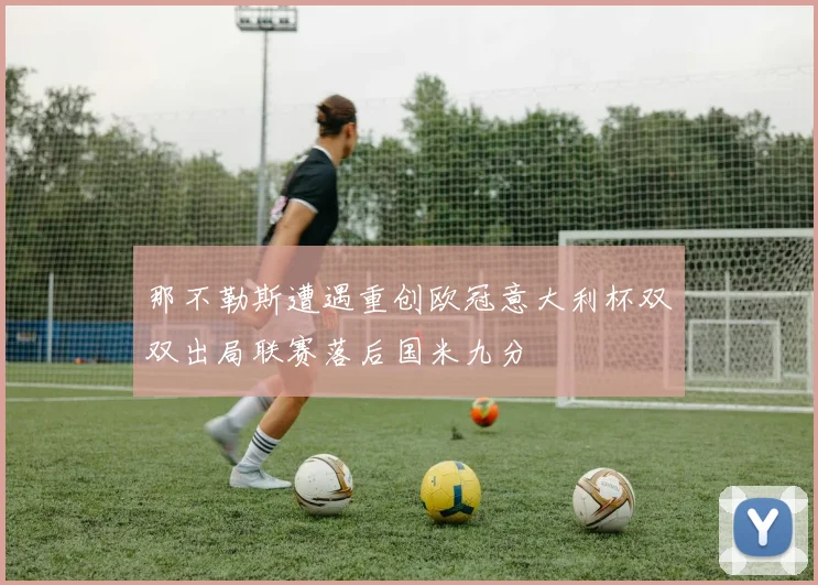 那不勒斯遭遇重创欧冠意大利杯双双出局联赛落后国米九分