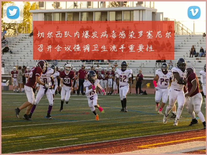 切尔西队内爆发病毒感染罗塞尼尔召开会议强调卫生洗手重要性