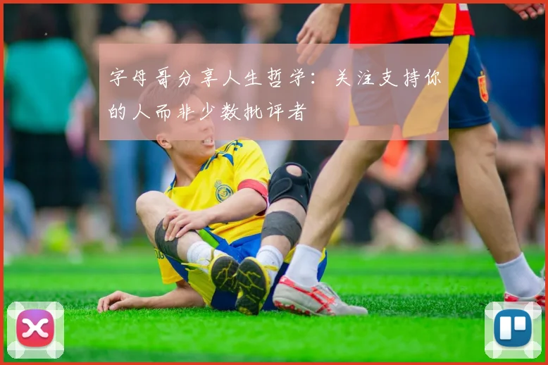 字母哥分享人生哲学：关注支持你的人而非少数批评者