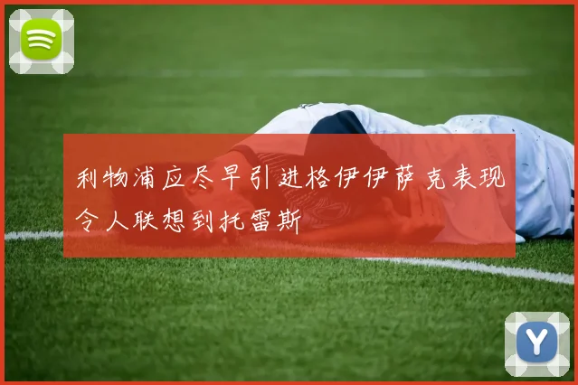 利物浦应尽早引进格伊伊萨克表现令人联想到托雷斯