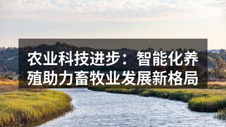 农业科技进步：智能化养殖助力畜牧业发展新格局