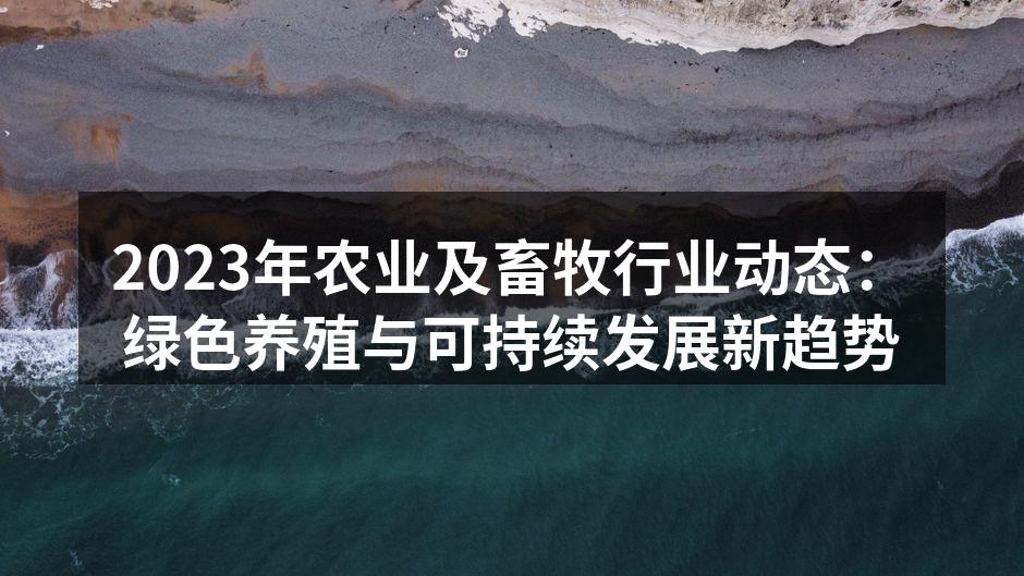2023年农业及畜牧行业动态：绿色养殖与可持续发展新趋势