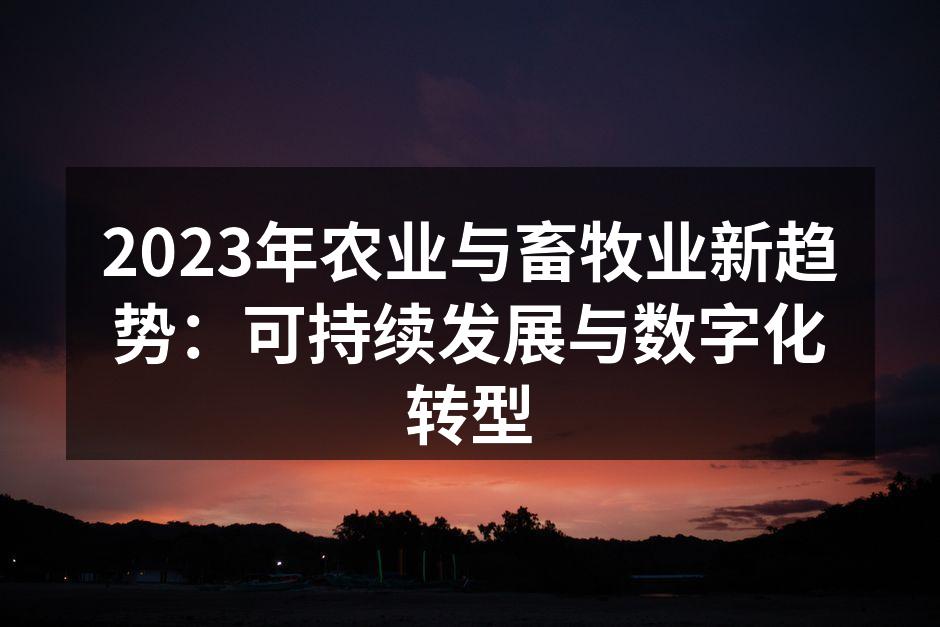 2023年农业与畜牧业新趋势：可持续发展与数字化转型