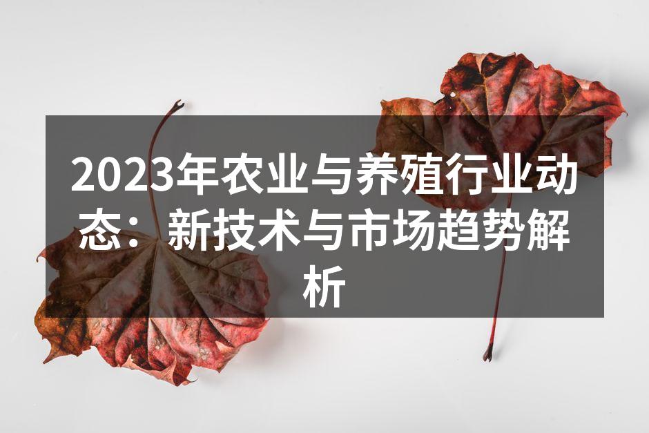 2023年农业与养殖行业动态：新技术与市场趋势解析