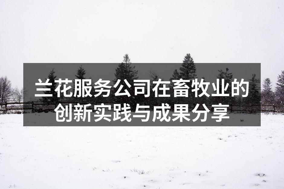 兰花服务公司在畜牧业的创新实践与成果分享